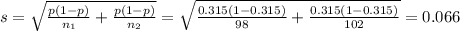 s=\sqrt{\frac{p(1-p)}{n_1}+\frac{p(1-p)}{n_2} }=\sqrt{\frac{0.315(1-0.315)}{98}+\frac{0.315(1-0.315)}{102} }=0.066