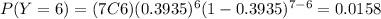 P(Y=6)=(7C6)(0.3935)^6 (1-0.3935)^{7-6}=0.0158