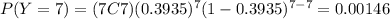 P(Y=7)=(7C7)(0.3935)^7 (1-0.3935)^{7-7}=0.00146