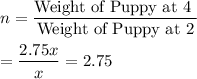 n=\dfrac{\text{Weight of Puppy at 4 }}{\text{Weight of Puppy at 2}}\\\\=\dfrac{2.75x}{x}=2.75