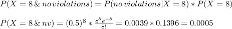 P(X=8\,\&\,no\, violations)=P(no\, violations|X=8)*P(X=8)\\\\P(X=8\,\&\,nv)=(0.5)^8*\frac{8^8e^{-8}}{8!} = 0.0039*0.1396=0.0005