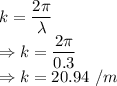 k=\dfrac{2\pi}{\lambda}\\\Rightarrow k=\dfrac{2\pi}{0.3}\\\Rightarrow k=20.94\ /m