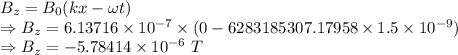 B_z=B_0(kx-\omega t)\\\Rightarrow B_z=6.13716\times 10^{-7}\times (0-6283185307.17958\times 1.5\times 10^{-9})\\\Rightarrow B_z=-5.78414\times 10^{-6}\ T