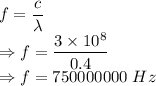 f=\dfrac{c}{\lambda}\\\Rightarrow f=\dfrac{3\times 10^{8}}{0.4}\\\Rightarrow f=750000000\ Hz