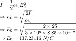 I=\dfrac{1}{2}c\epsilon_0E_0^2\\\Rightarrow E_0=\sqrt{\dfrac{2I}{c\epsilon_0}}\\\Rightarrow E_0=\sqrt{\dfrac{2\times 25}{3\times 10^{8}\times 8.85\times 10^{-12}}}\\\Rightarrow E_0=137.23116\ N/C