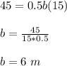 45 = 0.5b (15)\\\\b=\frac{45}{15*0.5}\\\\b=6\ m