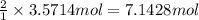 \frac{2}{1}\times 3.5714 mol=7.1428 mol