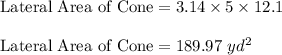 \textrm{Lateral Area of Cone}=3.14\times 5\times 12.1\\\\\textrm{Lateral Area of Cone}=189.97\ yd^{2}