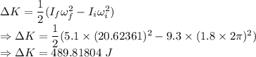\Delta K=\dfrac{1}{2}(I_f\omega_f^2-I_i\omega_i^2)\\\Rightarrow \Delta K=\dfrac{1}{2}(5.1\times (20.62361)^2-9.3\times (1.8\times 2\pi)^2)\\\Rightarrow \Delta K=489.81804\ J