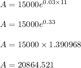 A = 15000e^{0.03 \times 11}\\\\A = 15000e^{0.33}\\\\A = 15000 \times 1.390968\\\\A = 20864.521