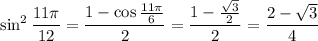 \sin^2\dfrac{11\pi}{12}=\dfrac{1-\cos\frac{11\pi}6}2=\dfrac{1-\frac{\sqrt3}{2}}2=\dfrac{2-\sqrt3}4
