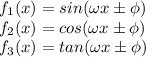 f_{1}(x)=sin(\omega x\pm \phi) \\ f_{2}(x)=cos(\omega x\pm \phi) \\ f_{3}(x)=tan(\omega x\pm \phi)