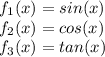f_{1}(x)=sin(x) \\ f_{2}(x)=cos(x) \\ f_{3}(x)=tan(x)