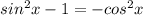 sin^2 x-1=-cos^2x
