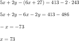 5x+2y-(6x+27)=413-2\cdot 243\\ \\5x+2y-6x-2y=413-486\\ \\-x=-73\\ \\x=73