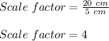 Scale\ factor=\frac{20\ cm}{5\ cm}\\\\Scale\ factor=4