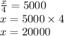 \frac{x}{4}=5000\\x=5000\times 4\\x=20000