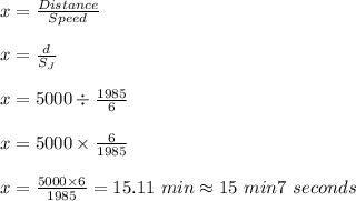 x=\frac{Distance}{Speed}\\\\x=\frac{d}{S_J}\\\\x=5000\div \frac{1985}{6}\\\\x=5000\times \frac{6}{1985}\\\\x=\frac{5000\times 6}{1985}=15.11\ min\approx15\ min 7\ seconds