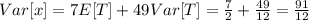 Var[x] = 7E[T]+ 49 Var[T]=\frac{7}{2}+\frac{49}{12}=\frac{91}{12}