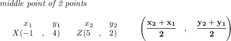 \bf \textit{middle point of 2 points }\\ \quad \\&#10;\begin{array}{lclclll}&#10;&x_1&y_1&x_2&y_2\\&#10;%  (a,b)&#10;&X({{ -1}}\quad ,&{{ 4}})\quad &#10;%  (c,d)&#10;&Z({{ 5}}\quad ,&{{ 2}})&#10;\end{array}\qquad&#10;%   coordinates of midpoint &#10;\left(\cfrac{{{ x_2}} + {{ x_1}}}{2}\quad ,\quad \cfrac{{{ y_2}} + {{ y_1}}}{2} \right)