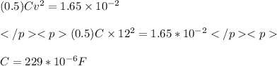 (0.5)Cv^2 = 1.65\times10^{-2}\\\\(0.5)C\times 12^2 = 1.65*10^{-2}\\\\C = 229*10^{-6} F
