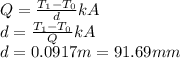 Q=\frac{T_1-T_0}{d}kA\\d=\frac{T_1-T_0}{Q}kA\\d=0.0917 m =91.69 mm