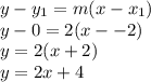 y - y_1 = m(x-x_1)\\y - 0 = 2(x--2)\\y = 2(x+2)\\y = 2x + 4