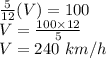 \frac{5}{12}(V)=100\\V=\frac{100\times12}{5}\\V=240\ km/h