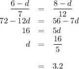 \begin{array}{rcl}\dfrac{6 - d}{7} & = & \dfrac{8 - d}{12}\\72 - 12d & = & 56 - 7d\\16 & = & 5d\\d & = & \dfrac{16}{5}\\\\ & = & 3.2\\ \end{array}\\