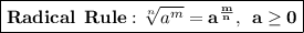 \boxed{\mathbf{Radical \: \: Rule: \sqrt[n]{a^m} = a^{\frac{m}{n}}, \: \: a \geq 0}}
