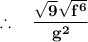 \mathbf{\therefore \quad \dfrac{\sqrt{9} \sqrt{f^6}}{g^2}}