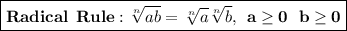 \boxed{\mathbf{Radical \: \: Rule: \sqrt[n]{ab} = \sqrt[n]{a} \sqrt[n]{b}, \: \: a \geq 0 \: \: \: b \geq 0}}