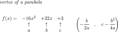\bf \textit{vertex of a parabola}\\ \quad \\&#10;&#10;\begin{array}{lccclll}&#10;f(x)=&-16x^2&+22x&+3\\&#10;&\uparrow &\uparrow &\uparrow \\&#10;&a&b&c&#10;\end{array}\qquad &#10;\left(-\cfrac{{{ b}}}{2{{ a}}}\quad ,\quad  {{ c}}-\cfrac{{{ b}}^2}{4{{ a}}}\right)