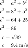 \begin{aligned} c^2&=a^2+b^2\\c^2&=8^2+5^2\\c^2&=64+25\\c^2&=89\\c&=\sqrt89 \\c&=9.4\;\rm{ m/s}\end{aligned}