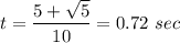 \displaystyle t=\frac{5+ \sqrt{5}}{10}=0.72\ sec