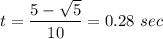 \displaystyle t=\frac{5- \sqrt{5}}{10}=0.28\ sec