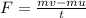 F=\frac{mv -mu}{t}