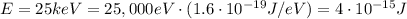 E=25 keV = 25,000 eV \cdot (1.6\cdot 10^{-19} J/eV)=4\cdot 10^{-15} J