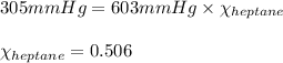 305mmHg=603mmHg\times \chi_{heptane}\\\\\chi_{heptane}=0.506