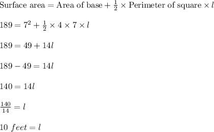 \text{Surface area}=\text{Area of base}+\frac{1}{2}\times \text{Perimeter of square}\times l\\\\189=7^2+\frac{1}{2}\times 4\times 7\times l\\\\189=49+14l\\\\189-49=14l\\\\140=14l\\\\\frac{140}{14}=l\\\\10\ feet=l