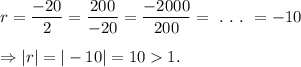 r=\dfrac{-20}{2}=\dfrac{200}{-20}=\dfrac{-2000}{200}=~.~.~.~=-10\\\\\Rightarrow |r|=|-10|=101.