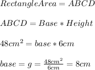 RectangleArea=ABCD\\\\ABCD=Base*Height\\\\48cm^{2}=base*6cm\\\\base=g=\frac{48cm^{2}}{6cm}=8cm