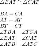 \triangle{BAT} \cong \triangle{CAT}&#10;\\&#10;\\BA=CA&#10;\\AT=AT&#10;\\BT=CT&#10;\\ \angle{TBA}=\angle{TCA}&#10;\\ \angle{BAT}=\angle{CAT}&#10;\\ \angle{ATB}=\angle{ATC}