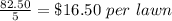 \frac{82.50}{5}=\$16.50\ per\ lawn