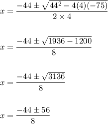 \begin{aligned}&x=\frac{-44 \pm \sqrt{44^{2}-4(4)(-75)}}{2 \times 4}\\\\&x=\frac{-44 \pm \sqrt{1936-1200}}{8}\\\\&x=\frac{-44 \pm \sqrt{3136}}{8}\\\\&x=\frac{-44 \pm 56}{8}\end{aligned}