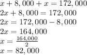 x+8,000+x=172,000\\2x+8,000=172,000\\2x=172,000-8,000\\2x=164,000\\x=\frac{164,000}{2}\\ x=82,000
