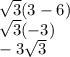 \sqrt3(3-6)\\\sqrt3(-3)\\-3\sqrt3