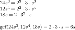 24s^3=2^3\cdot3\cdot s^3\\&#10;12s^4=2^2\cdot 3\cdot s^4\\&#10;18s=2\cdot3^2\cdot s\\\\&#10;\text{gcf}(24s^3,12s^4,18s)=2\cdot3\cdot s=6s
