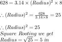 628=3.14\times (Radius)^{2}\times 8\\\\\therefore (Radius)^{2}=\frac{628}{3.14\times 8}=25\\ \\\therefore (Radius)^{2}=25\\Square\ Rooting\ we\ get\\Radius=\sqrt{25}=5\ in