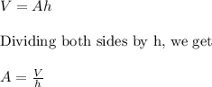 V=Ah\\\\\textrm{Dividing both sides by h, we get }\\\\A=\frac{V}{h}